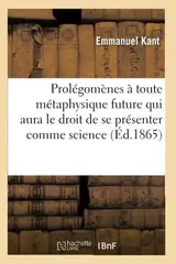 Prolegomenes a Toute Metaphysique Future Qui Aura Le Droit de Se Presenter Comme Science